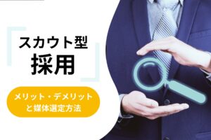 スカウト型採用とは？メリット・デメリットとどう媒体を選定すればいいのか？