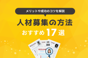 人材募集の方法17選！方法ごとのメリット・デメリット、成功のためのコツを解説