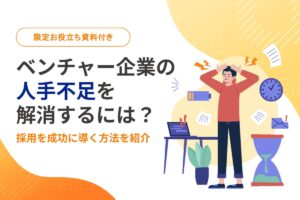 ベンチャー企業の人手不足を解消するには？採用を成功に導く方法を紹介