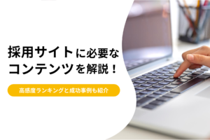 採用サイトに必要なコンテンツを解説！ホームページ高感度ランキングと成功事例も紹介