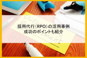 採用代行（RPO）の活用事例｜成功のポイントも紹介