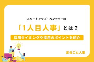 スタートアップ・ベンチャーの「１人目人事」とは？採用タイミングや採用のポイントを紹介
