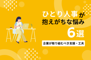 ひとり人事が抱えがちな悩み6選｜企業が取り組むべき支援・工夫