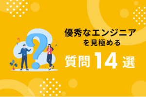 優秀なエンジニアを見極めるための質問例14選