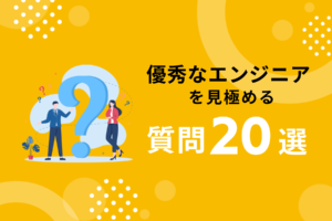 優秀なエンジニアを見極めるための質問例20選｜事前準備やポイントを解説