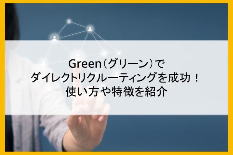 Green（グリーン）で ダイレクトリクルーティングを成功！ 使い方や特徴を紹介