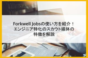「Forkwell Jobs」の使い方を紹介！ エンジニア特化のスカウト媒体の特徴を解説