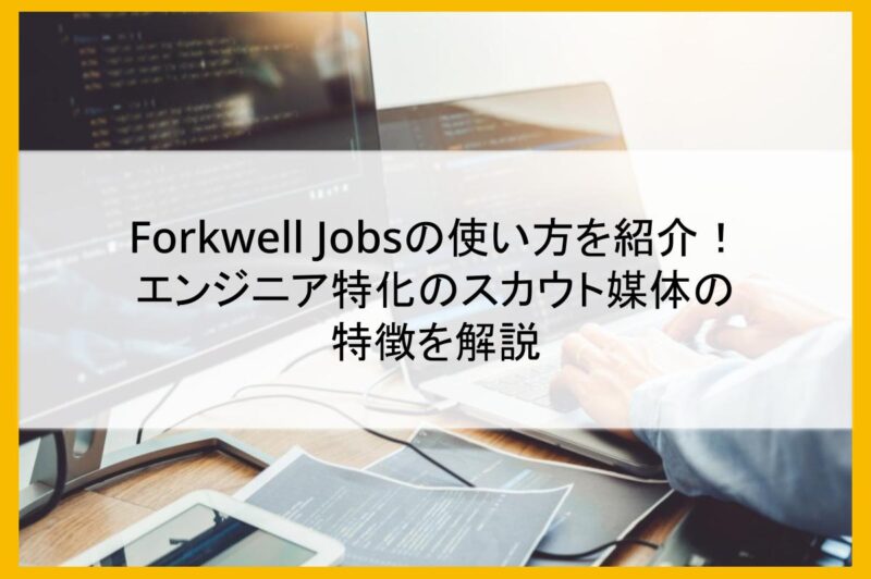 Forkwell Jobsの使い方を紹介！エンジニア特化のスカウト媒体の特徴を解説
