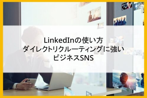 LinkedInの使い方│ダイレクトリクルーティングに強いビジネスSNS