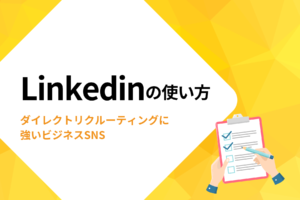LinkedInの使い方│ダイレクトリクルーティングに強いビジネスSNS