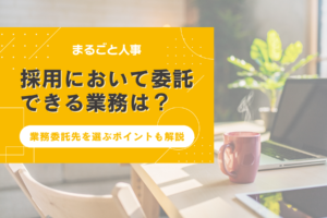 採用において委託できる業務は？業務委託先を選ぶポイントも解説