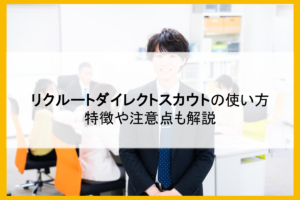 リクルートダイレクトスカウトの使い方｜特徴や注意点も解説