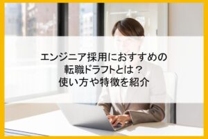 エンジニア採用におすすめの転職ドラフトとは？使い方や特徴を紹介