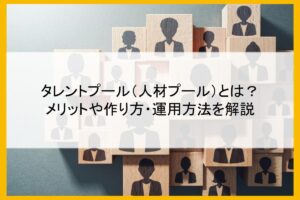 タレントプール（人材プール）とは？メリットや作り方・運用方法を解説