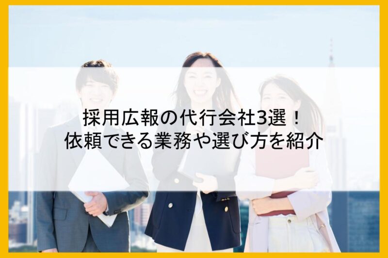 採用広報の代行会社3選！依頼できる業務や選び方を紹介