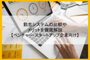 【2024年11月最新版】勤怠システムの比較やメリットを徹底解説【ベンチャー・スタートアップ企業向け】