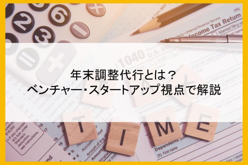 年末調整代行とは？ベンチャー・スタートアップ視点で解説