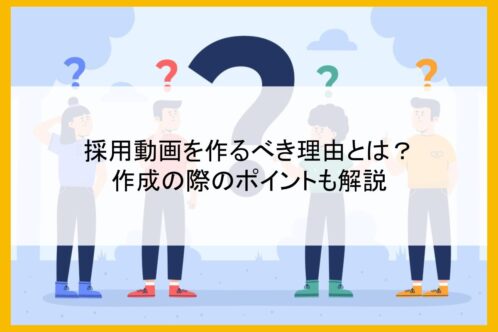 採用動画を作るべき理由とは？作成の際のポイントも解説