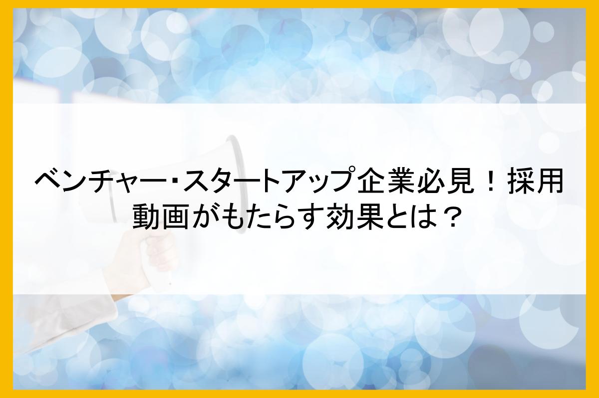 ベンチャー・スタートアップ企業必見!採用動画がもたらす効果とは?