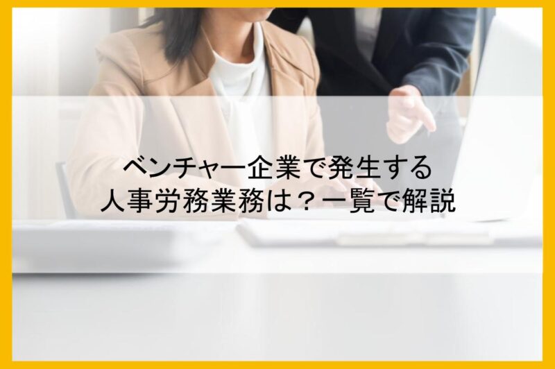 ベンチャー企業で発生する人事労務業務は？一覧で解説