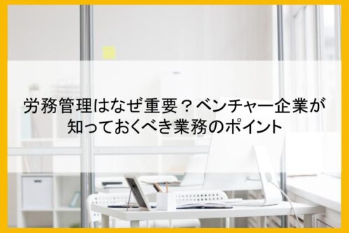 労務管理はなぜ重要？ベンチャー企業が知っておくべき業務のポイント