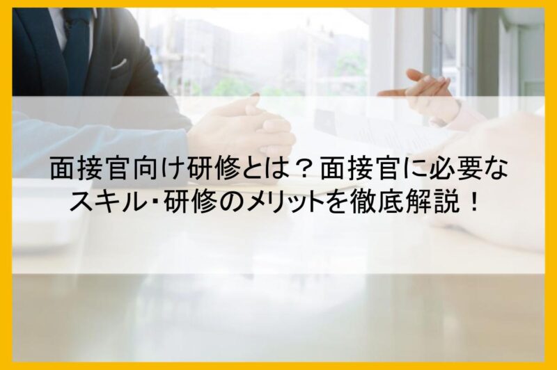 面接官向け研修とは？面接官に必要なスキル・研修のメリットを徹底解説！