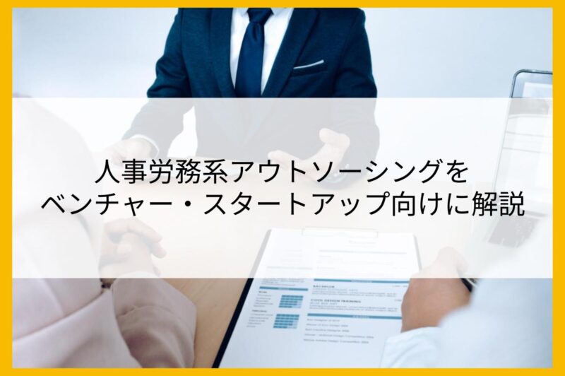 人事労務系アウトソーシングをベンチャー・スタートアップ向けに解説