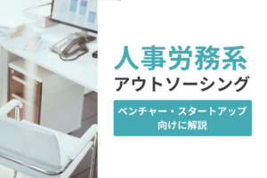 人事労務系アウトソーシングをベンチャー・スタートアップ向けに解説
