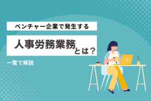 ベンチャー企業で発生する人事労務業務は？一覧で解説