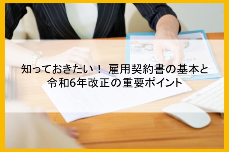 知っておきたい！ 雇用契約書の基本と令和6年改正の重要ポイント