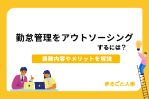 勤怠管理をアウトソーシング（代行）するには？業務内容やメリットを徹底解説！