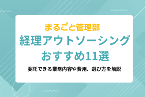 経理アウトソーシング会社おすすめ11選｜委託できる業務内容や費用、選び方を解説