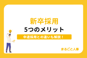 新卒採用の5つのメリット｜注意点や押さえるべきポイントを解説！
