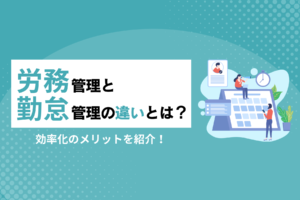 労務管理と勤怠管理の違いとは？効率化のメリットを紹介
