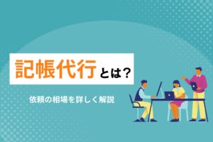 記帳代行とは？依頼の相場を詳しく解説
