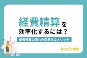 経費精算を効率化するには？経費精算の流れや効率化のメリットも紹介