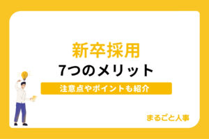 新卒採用の7つのメリット｜注意点や失敗例、成功につながるポイントを解説