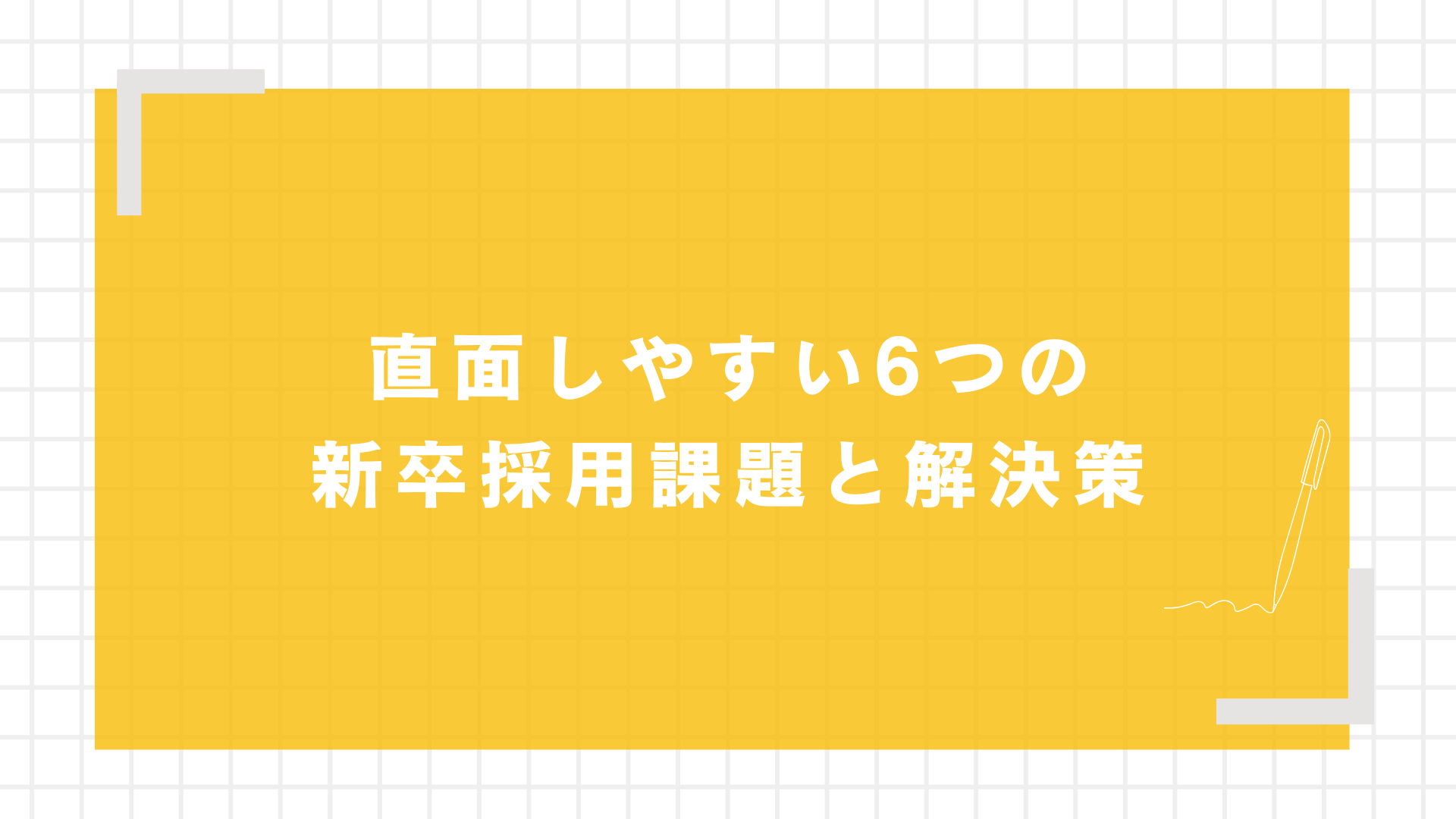 直面しやすい6つの新卒採用課題と解決策図解