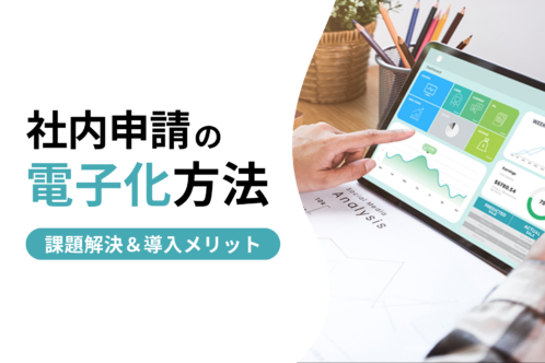 社内申請を電子化するには?メリットや使えるツールを徹底解説