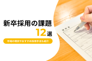 【段階別】新卒採用の課題12選｜市場の現状やおすすめ採用手法も紹介