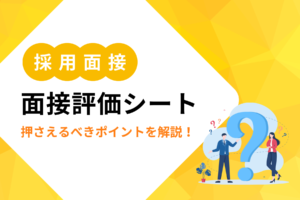 【完全ガイド】面接評価シートの作り方から押さえるべき5つのポイントを解説