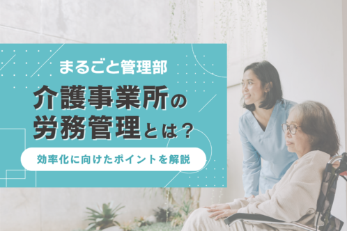 介護事業所の労務管理はどんな業務?効率化に向けたポイントを解説