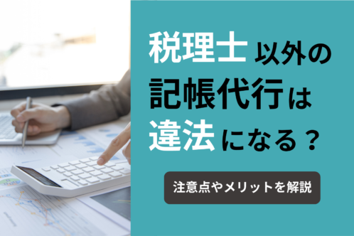 税理士以外が記帳代行すると違法になる?注意点や依頼のメリットを解説