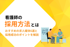看護師の採用方法｜おすすめの求人媒体6選と採用成功のポイントを解説