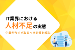 IT業界における人材不足の実態！企業が今すぐ取るべき対策を解説