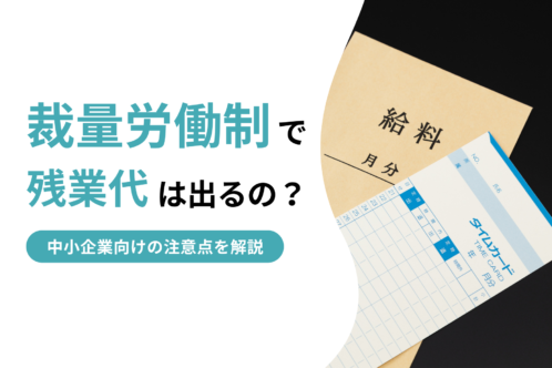 裁量労働制で残業代は出るの？運用の注意点を中小企業向けに解説