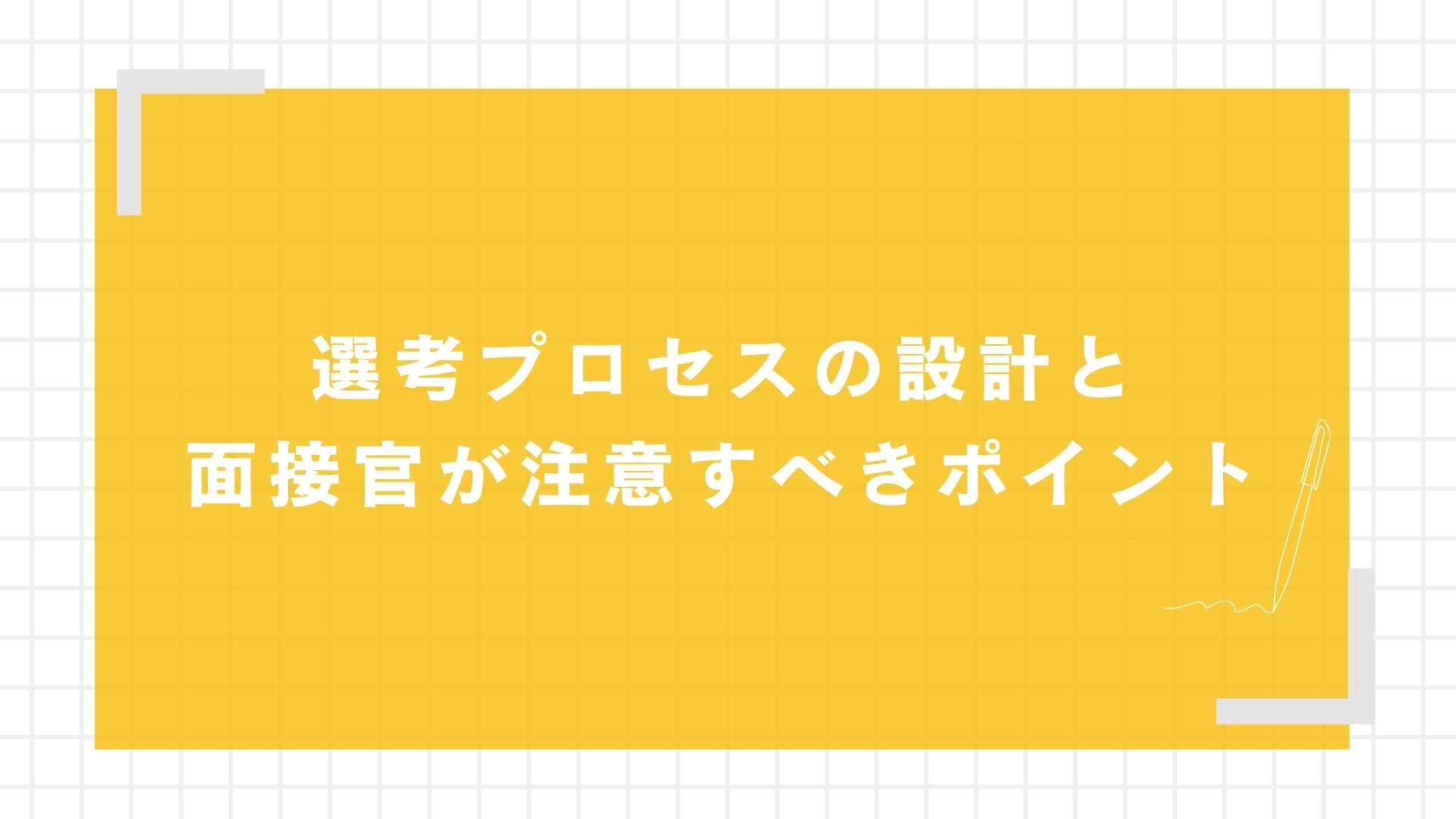 選考プロセスの設計と面接官が注意すべきポイント