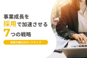 【2026年版】事業成長を採用で加速する7つの戦略｜採用力強化の完全ロードマップ