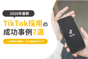【2026年最新】TikTok採用の成功事例7選|人材獲得の戦略とバズる動画の作り方