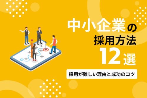 中小企業の採用方法おすすめ12選｜採用が難しい理由と成功に導く戦略・コツ